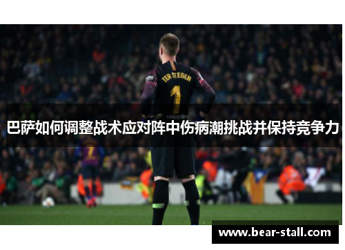 巴萨如何调整战术应对阵中伤病潮挑战并保持竞争力 巴萨如何调整战术应对阵中伤病潮挑战并保持竞争力